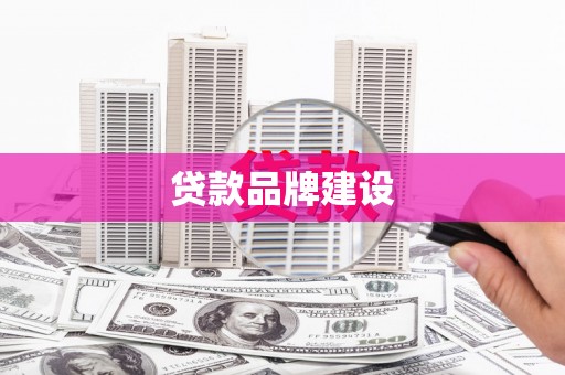 广河贷款品牌建设