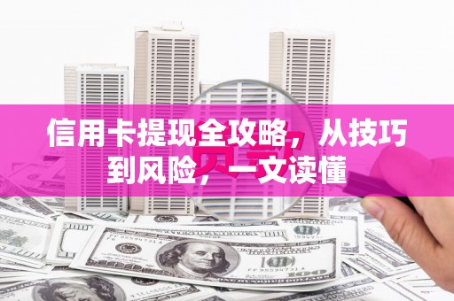 广河信用卡提现全攻略，从技巧到风险，一文读懂