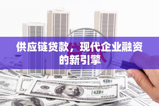 广河供应链贷款，现代企业融资的新引擎
