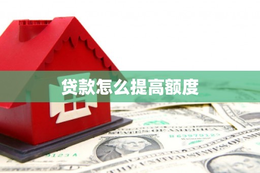 广河贷款怎么提高额度