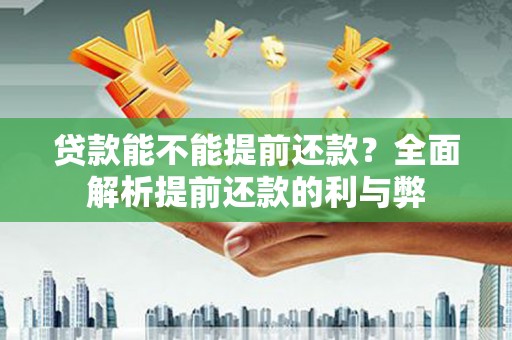 广河贷款能不能提前还款？全面解析提前还款的利与弊