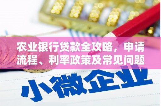 广河农业银行贷款全攻略，申请流程、利率政策及常见问题解析