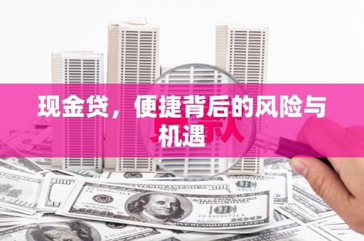 广河现金贷，便捷背后的风险与机遇