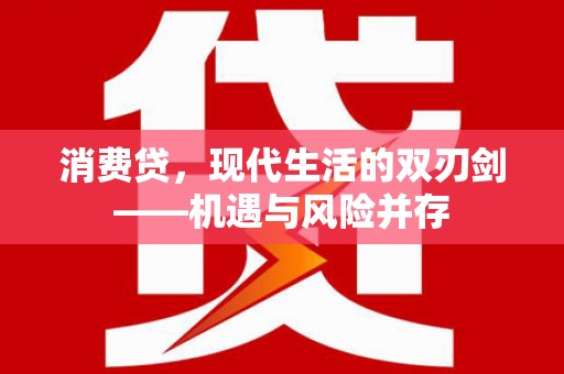 广河消费贷，现代生活的双刃剑——机遇与风险并存