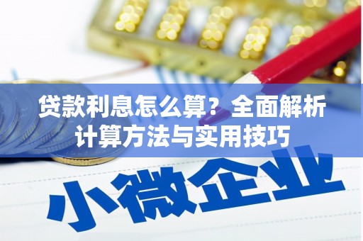 广河贷款利息怎么算？全面解析计算方法与实用技巧