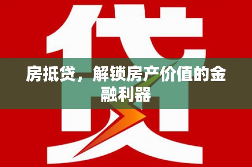 广河房抵贷，解锁房产价值的金融利器
