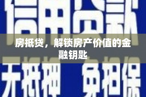 广河房抵贷，解锁房产价值的金融钥匙