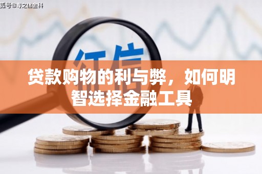 广河贷款购物的利与弊，如何明智选择金融工具