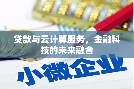 广河贷款与云计算服务，金融科技的未来融合