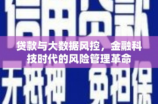 广河贷款与大数据风控，金融科技时代的风险管理革命