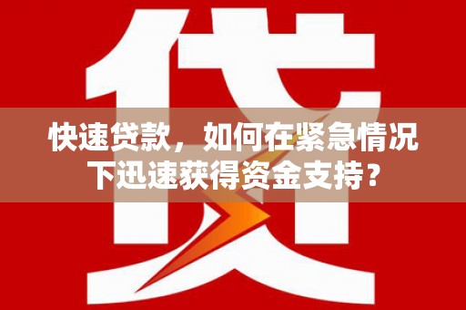 广河快速贷款，如何在紧急情况下迅速获得资金支持？