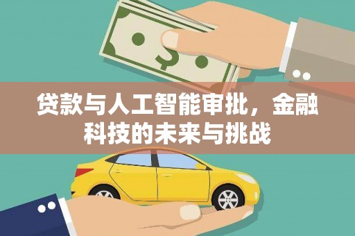 广河贷款与人工智能审批，金融科技的未来与挑战