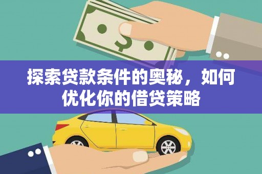 广河探索贷款条件的奥秘，如何优化你的借贷策略