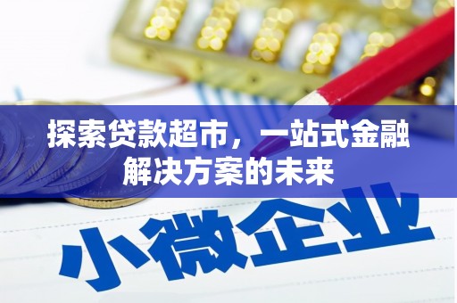 广河探索贷款超市，一站式金融解决方案的未来