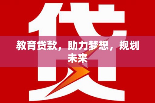 广河教育贷款，助力梦想，规划未来