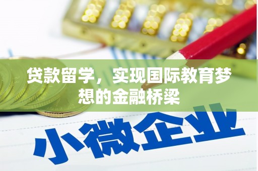 广河贷款留学，实现国际教育梦想的金融桥梁