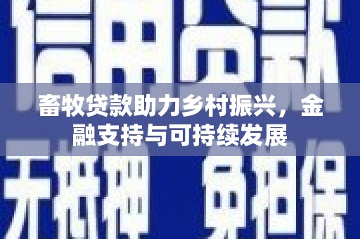 广河畜牧贷款助力乡村振兴，金融支持与可持续发展