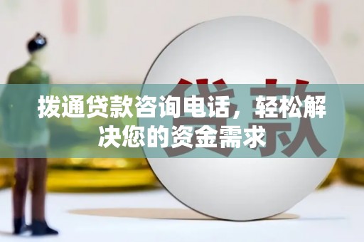 广河拨通贷款咨询电话，轻松解决您的资金需求