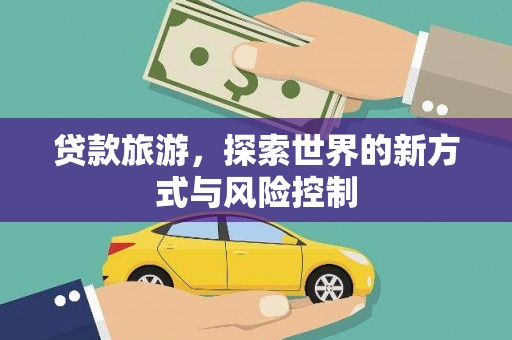 广河贷款旅游，探索世界的新方式与风险控制