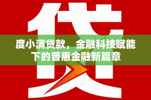 广河度小满贷款，金融科技赋能下的普惠金融新篇章