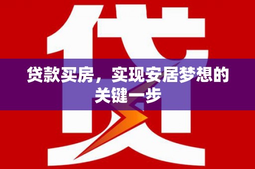 广河贷款买房，实现安居梦想的关键一步