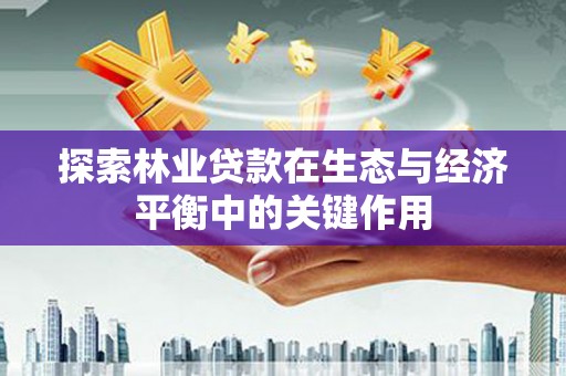 广河探索林业贷款在生态与经济平衡中的关键作用