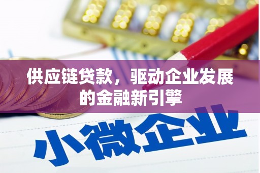 广河供应链贷款，驱动企业发展的金融新引擎