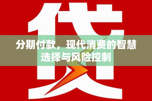 广河分期付款，现代消费的智慧选择与风险控制