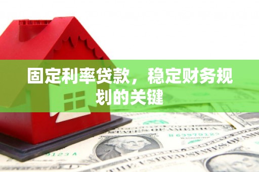 广河固定利率贷款，稳定财务规划的关键