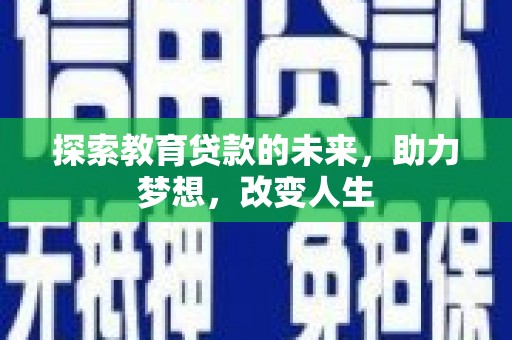 广河探索教育贷款的未来，助力梦想，改变人生