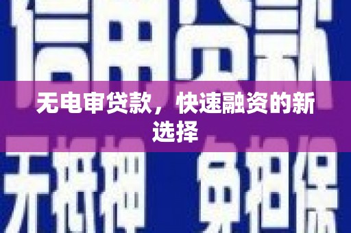 广河无电审贷款，快速融资的新选择