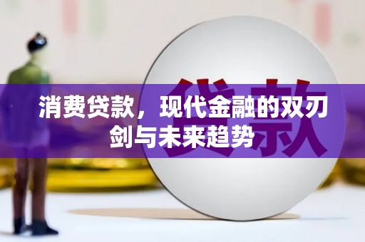 广河消费贷款，现代金融的双刃剑与未来趋势