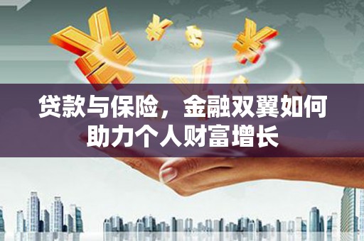 广河贷款与保险，金融双翼如何助力个人财富增长