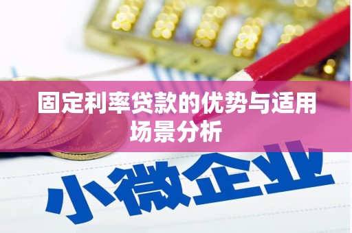 广河固定利率贷款的优势与适用场景分析