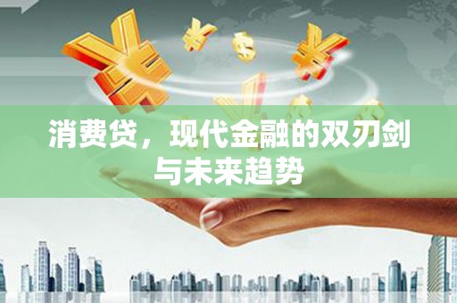 广河消费贷，现代金融的双刃剑与未来趋势