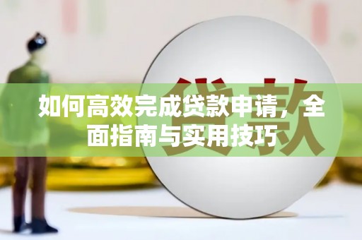 广河如何高效完成贷款申请，全面指南与实用技巧