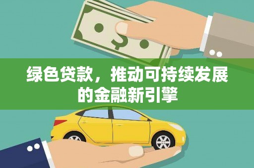 广河绿色贷款，推动可持续发展的金融新引擎