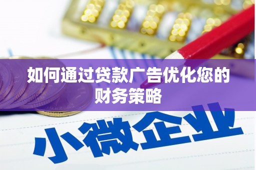 广河如何通过贷款广告优化您的财务策略