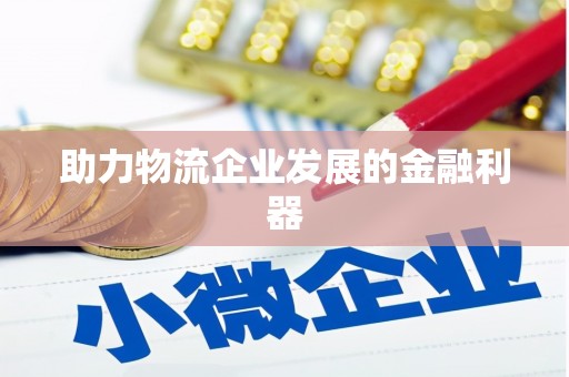 广河助力物流企业发展的金融利器