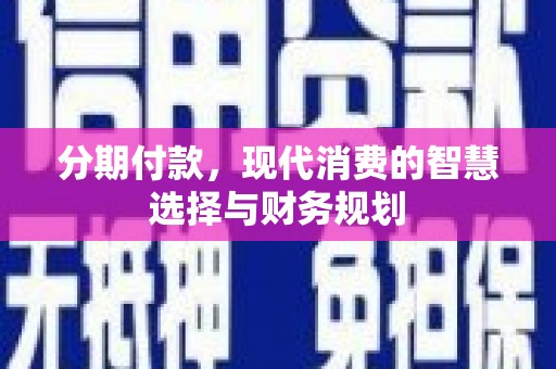 广河分期付款，现代消费的智慧选择与财务规划