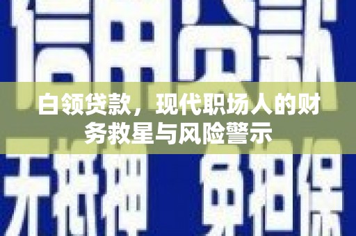 广河白领贷款，现代职场人的财务救星与风险警示