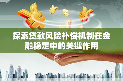 广河探索贷款风险补偿机制在金融稳定中的关键作用