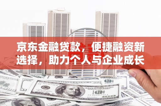 广河京东金融贷款，便捷融资新选择，助力个人与企业成长