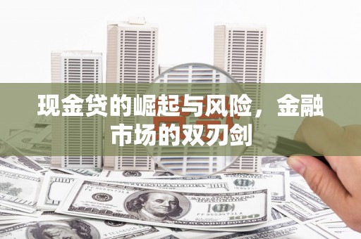 广河现金贷的崛起与风险，金融市场的双刃剑