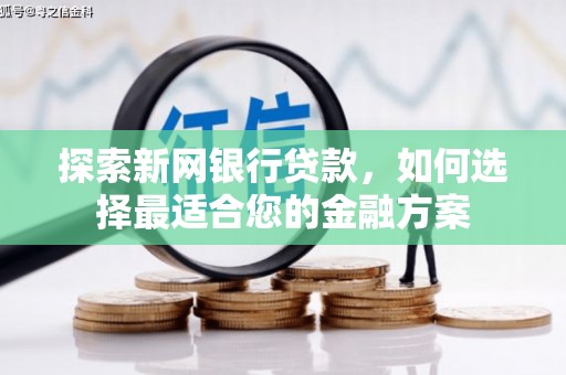 广河探索新网银行贷款，如何选择最适合您的金融方案