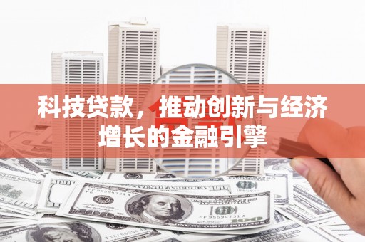 广河科技贷款，推动创新与经济增长的金融引擎