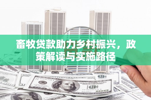广河畜牧贷款助力乡村振兴，政策解读与实施路径