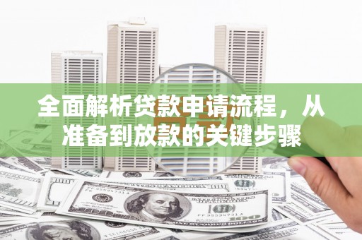 广河全面解析贷款申请流程，从准备到放款的关键步骤