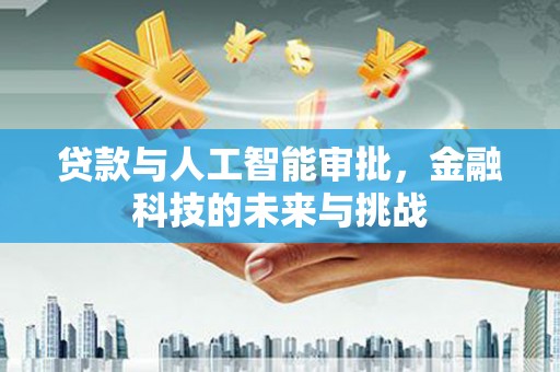 广河贷款与人工智能审批，金融科技的未来与挑战