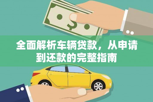 广河全面解析车辆贷款，从申请到还款的完整指南